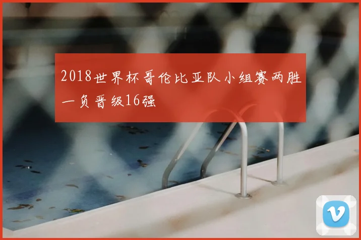 2018世界杯哥伦比亚队小组赛两胜一负晋级16强
