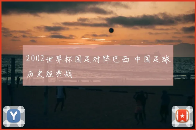 2002世界杯国足对阵巴西 中国足球历史经典战