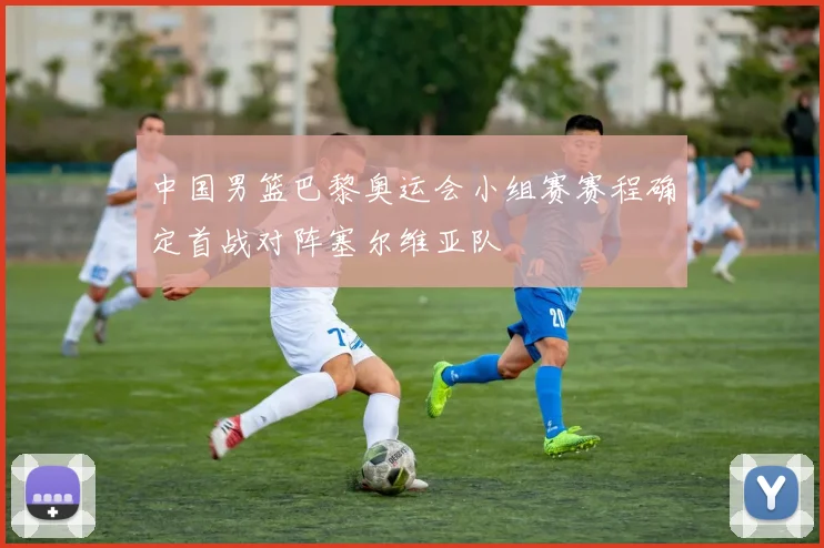 中国男篮巴黎奥运会小组赛赛程确定首战对阵塞尔维亚队