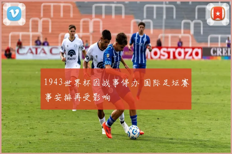 1943世界杯因战事停办 国际足坛赛事安排再受影响