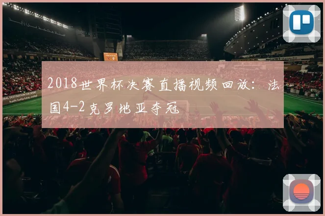 2018世界杯决赛直播视频回放：法国4-2克罗地亚夺冠