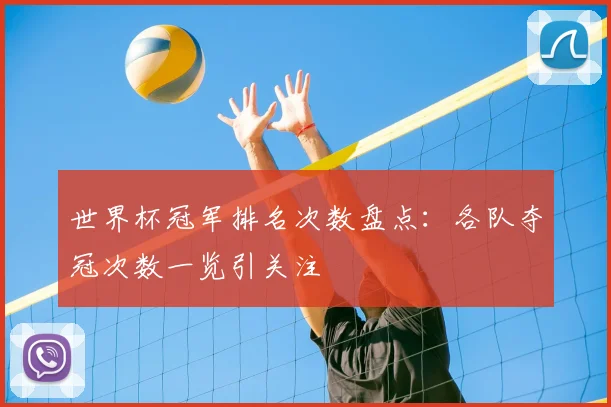世界杯冠军排名次数盘点:各队夺冠次数一览引关注