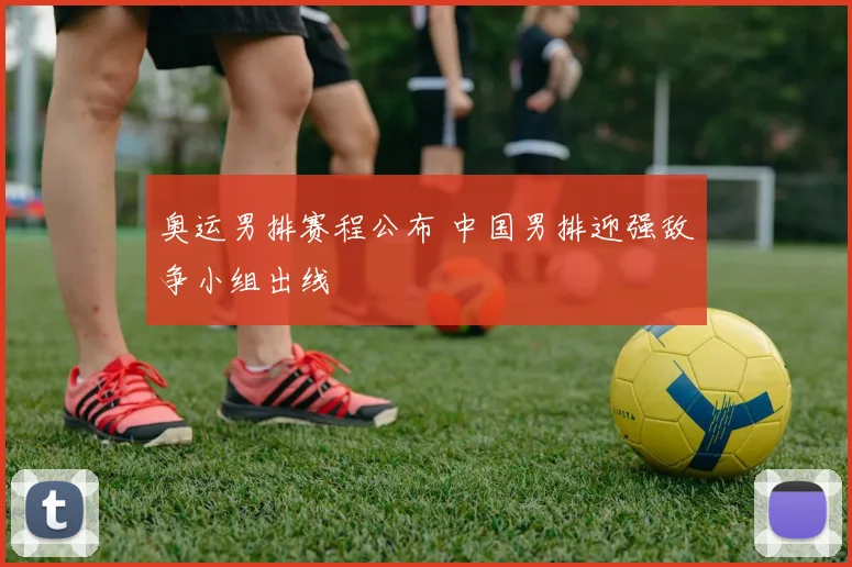 奥运男排赛程公布 中国男排迎强敌争小组出线