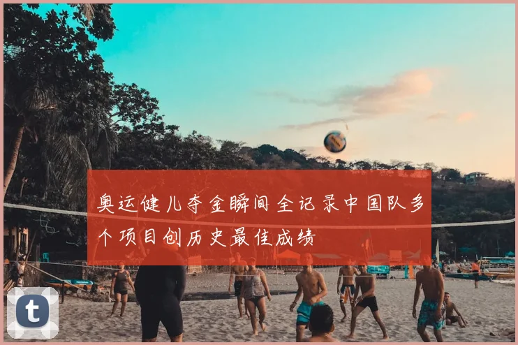 奥运健儿夺金瞬间全记录中国队多个项目创历史最佳成绩