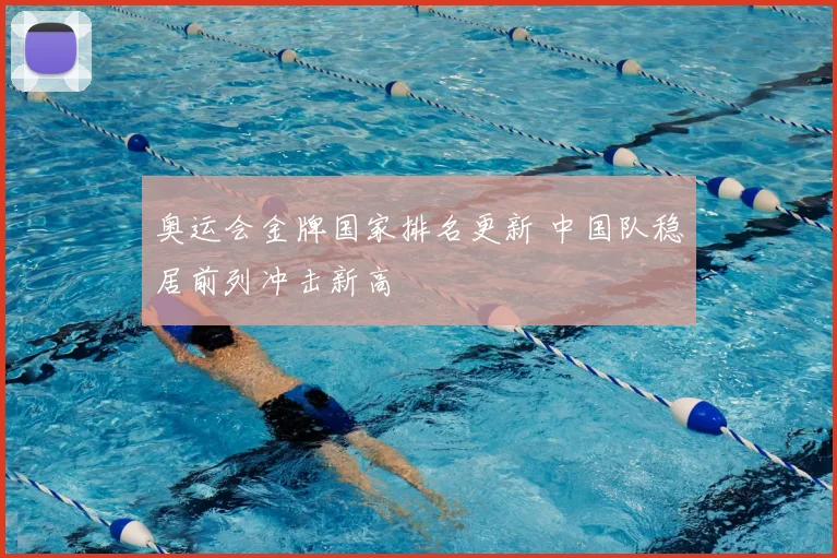 奥运会金牌国家排名更新 中国队稳居前列冲击新高