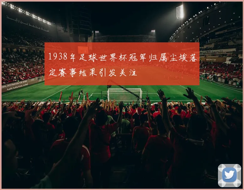 1938年足球世界杯冠军归属尘埃落定赛事结果引发关注