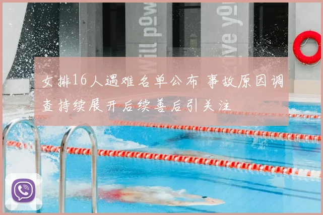 女排16人遇难名单公布 事故原因调查持续展开后续善后引关注