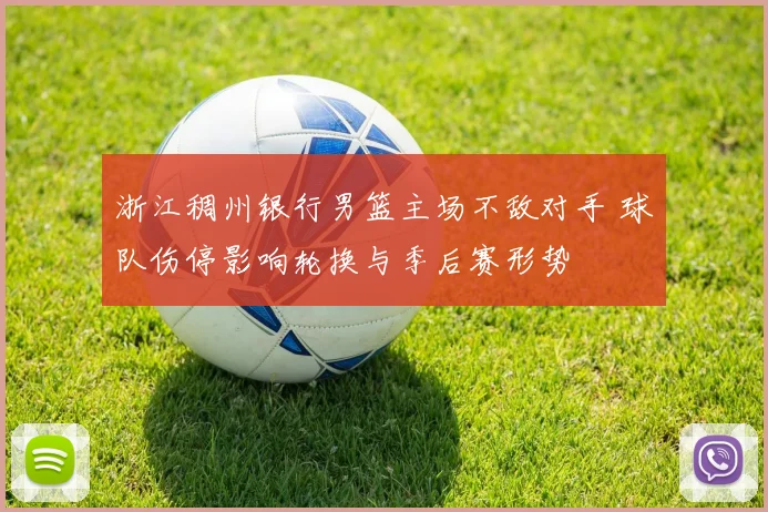 浙江稠州银行男篮主场不敌对手 球队伤停影响轮换与季后赛形势