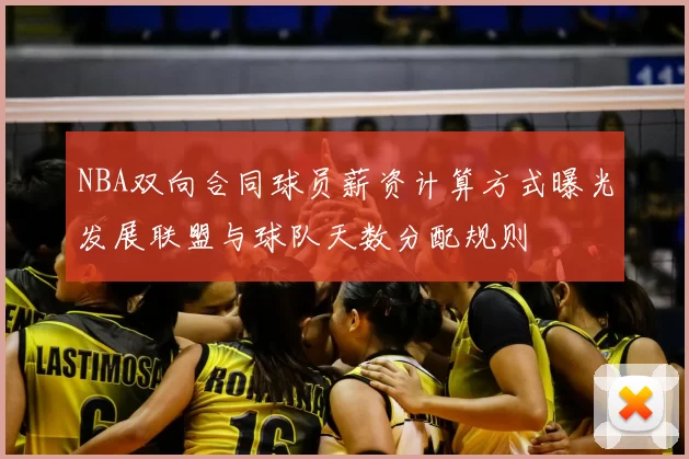 NBA双向合同球员薪资计算方式曝光发展联盟与球队天数分配规则