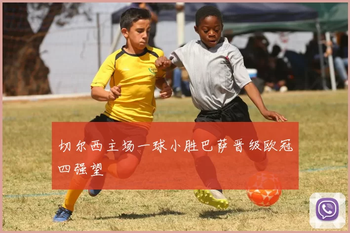 切尔西主场一球小胜巴萨晋级欧冠四强望