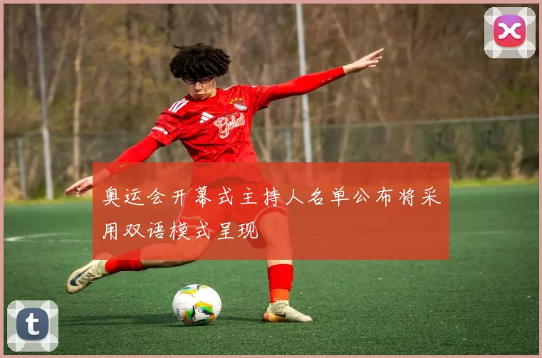 奥运会开幕式主持人名单公布将采用双语模式呈现