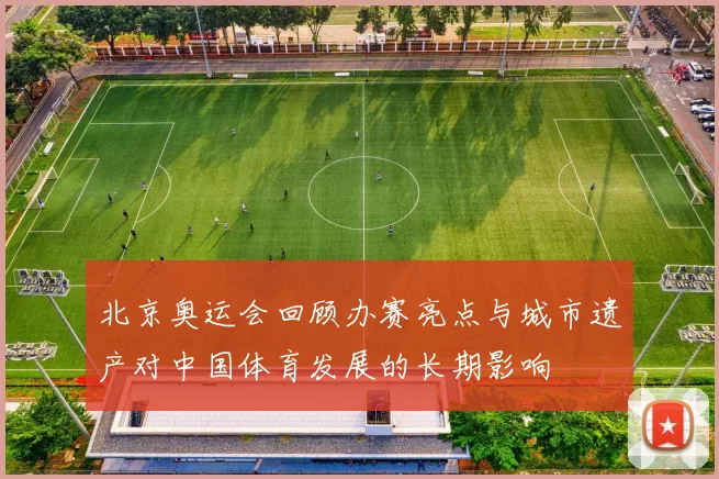 北京奥运会回顾办赛亮点与城市遗产对中国体育发展的长期影响