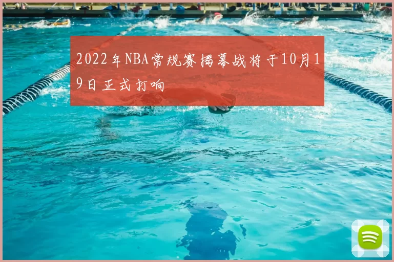 2022年NBA常规赛揭幕战将于10月19日正式打响