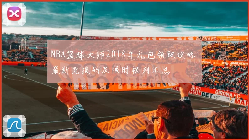 NBA篮球大师2018年礼包领取攻略 最新兑换码及限时福利汇总