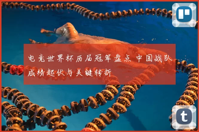 电竞世界杯历届冠军盘点 中国战队成绩起伏与关键转折