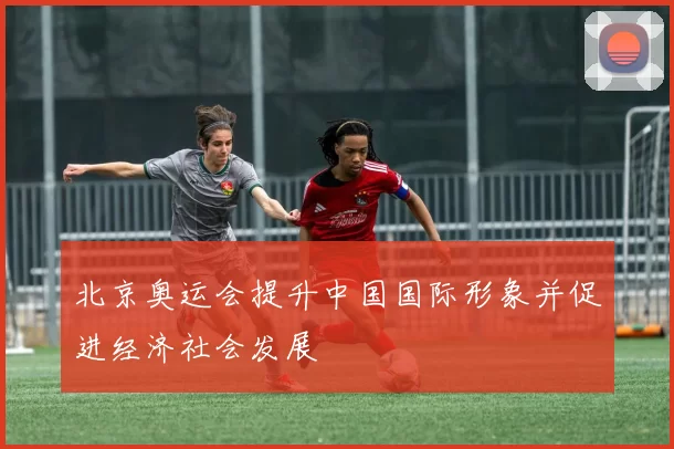 北京奥运会提升中国国际形象并促进经济社会发展