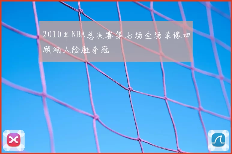 2010年NBA总决赛第七场全场录像回顾湖人险胜夺冠