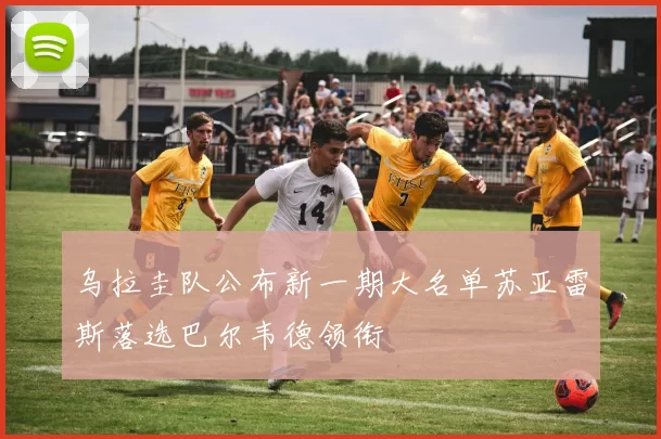 乌拉圭队公布新一期大名单苏亚雷斯落选巴尔韦德领衔