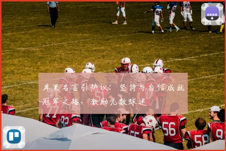 库里名言引热议：坚持与自信成就冠军之路，激励无数球迷