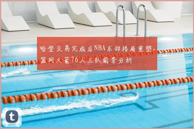 哈登交易完成后NBA东部格局重塑，篮网火箭76人三队前景分析