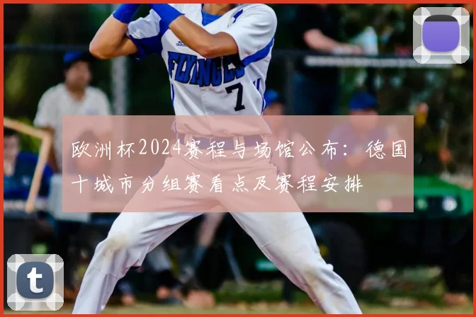 欧洲杯2024赛程与场馆公布:德国十城市分组赛看点及赛程安排