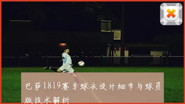 巴萨1819赛季球衣设计细节与球员版技术解析