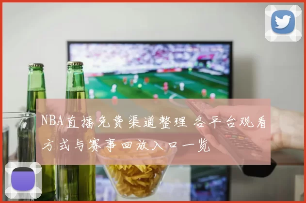 NBA直播免费渠道整理 各平台观看方式与赛事回放入口一览