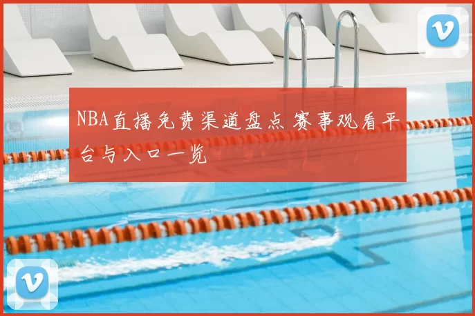 NBA直播免费渠道盘点 赛事观看平台与入口一览