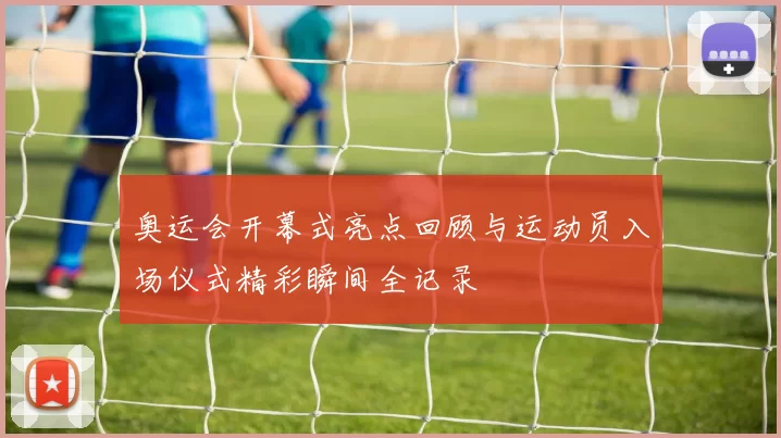 奥运会开幕式亮点回顾与运动员入场仪式精彩瞬间全记录