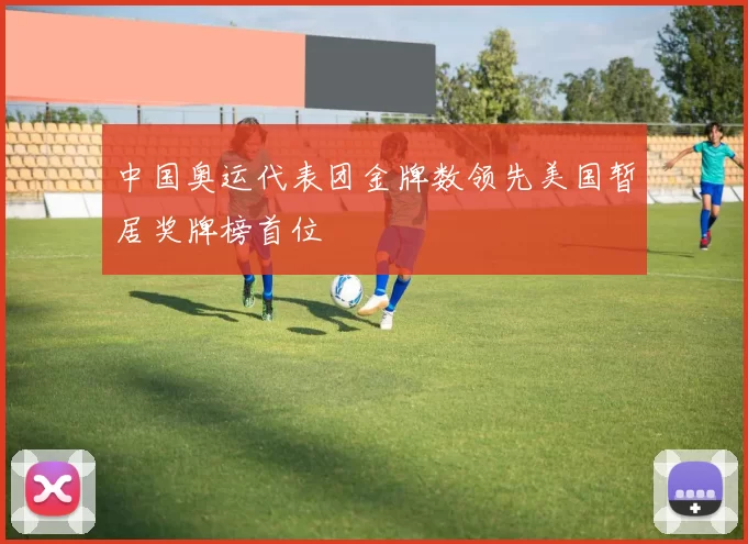 中国奥运代表团金牌数领先美国暂居奖牌榜首位