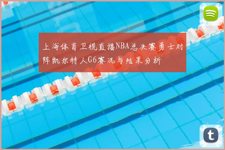 上海体育卫视直播NBA总决赛勇士对阵凯尔特人G6赛况与结果分析