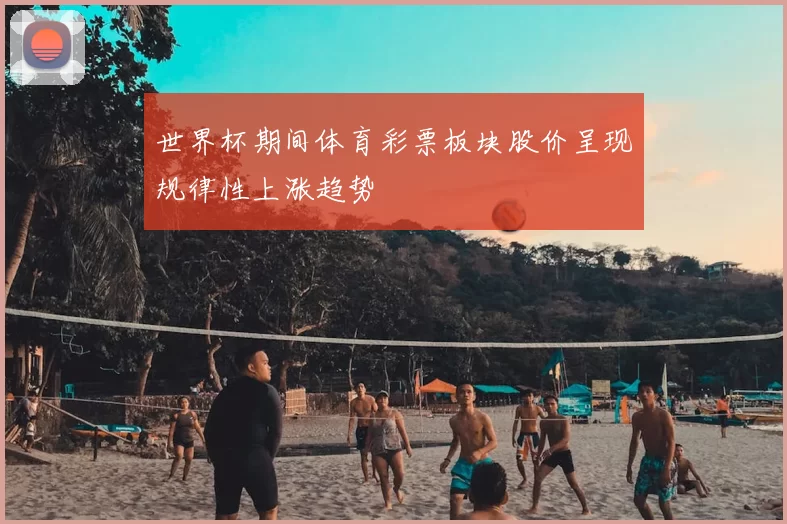 世界杯期间体育彩票板块股价呈现规律性上涨趋势