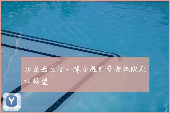 切尔西主场一球小胜巴萨晋级欧冠四强望