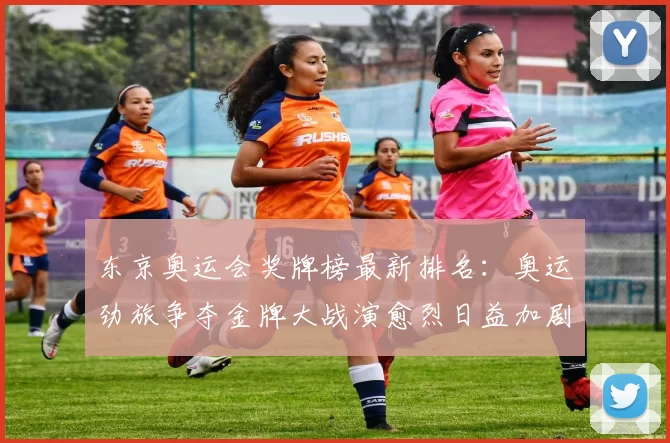 东京奥运会奖牌榜最新排名:奥运劲旅争夺金牌大战演愈烈日益加剧