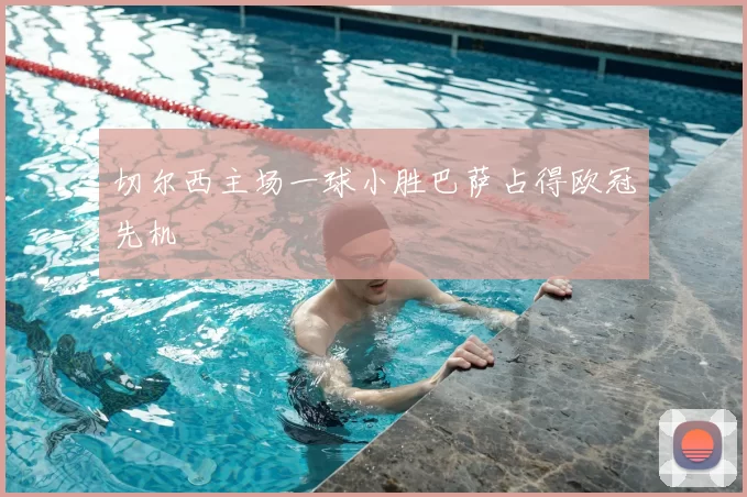 切尔西主场一球小胜巴萨占得欧冠先机