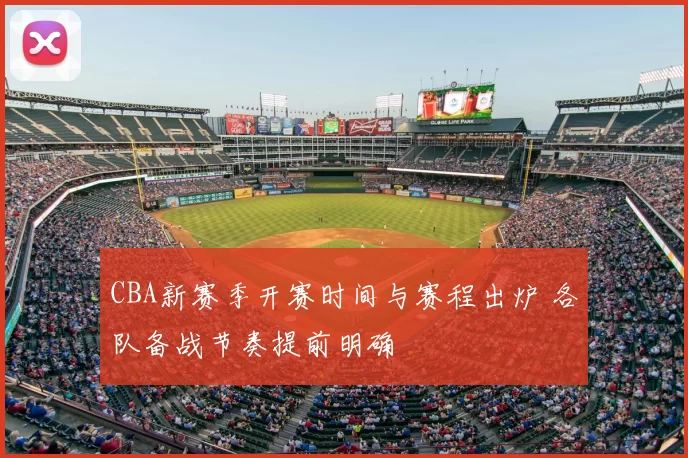 CBA新赛季开赛时间与赛程出炉 各队备战节奏提前明确