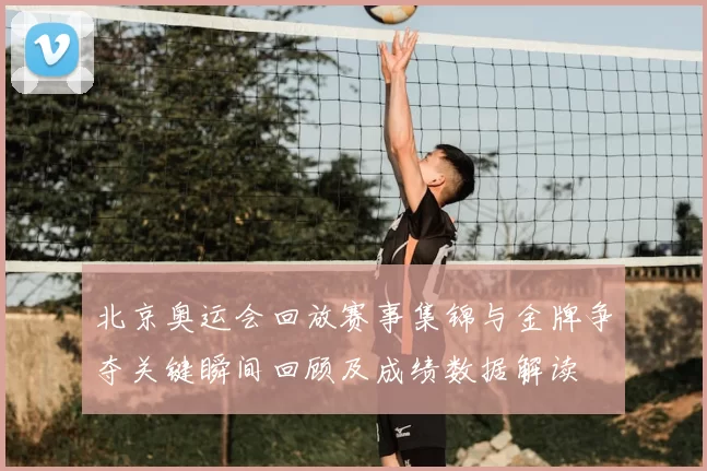 北京奥运会回放赛事集锦与金牌争夺关键瞬间回顾及成绩数据解读