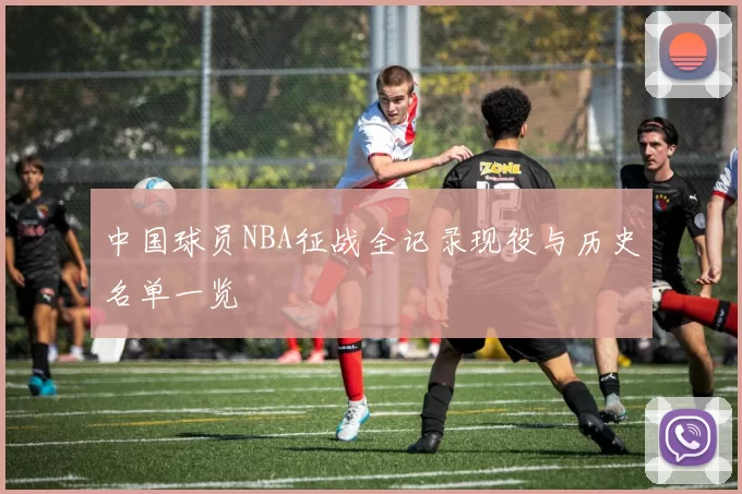中国球员NBA征战全记录现役与历史名单一览