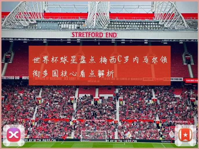 世界杯球星盘点 梅西C罗内马尔领衔多国核心看点解析