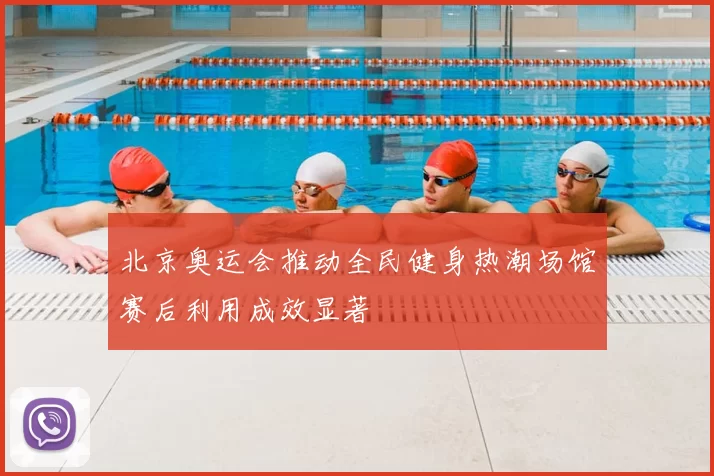 北京奥运会推动全民健身热潮场馆赛后利用成效显著