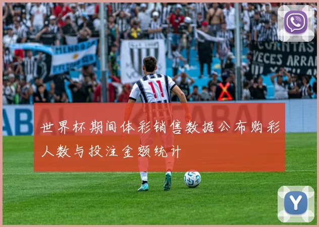 世界杯期间体彩销售数据公布购彩人数与投注金额统计