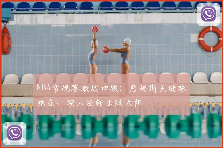 NBA常规赛激战回顾：詹姆斯关键球绝杀，湖人逆转击败太阳