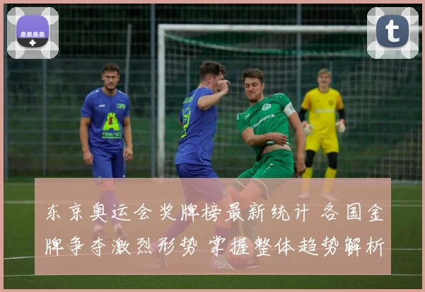 东京奥运会奖牌榜最新统计 各国金牌争夺激烈形势 掌握整体趋势解析