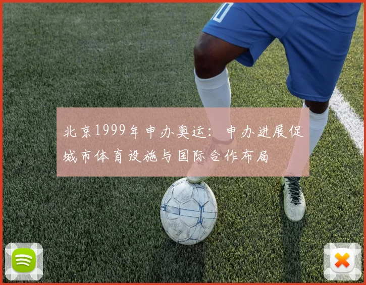 北京1999年申办奥运：申办进展促城市体育设施与国际合作布局
