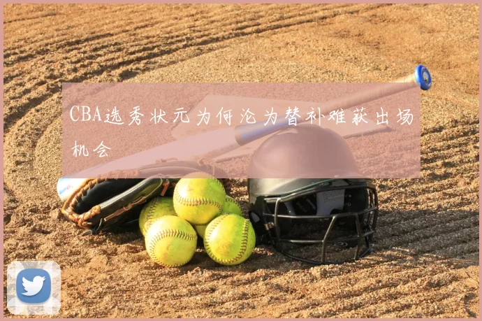 CBA选秀状元为何沦为替补难获出场机会